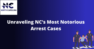 Unraveling NC's Most Notorious Arrest Cases